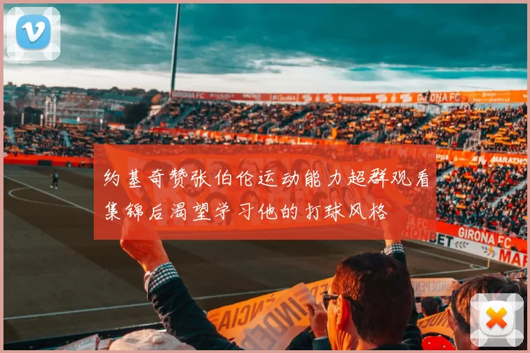 约基奇赞张伯伦运动能力超群观看集锦后渴望学习他的打球风格
