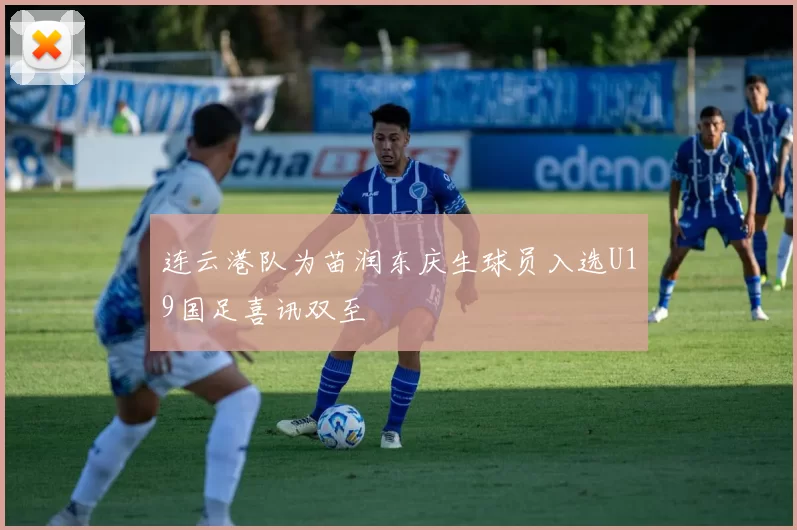 连云港队为苗润东庆生球员入选U19国足喜讯双至