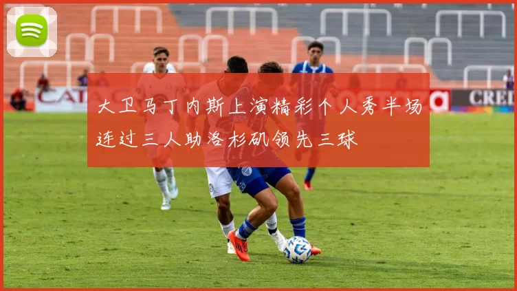 大卫马丁内斯上演精彩个人秀半场连过三人助洛杉矶领先三球